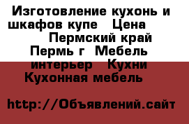 Изготовление кухонь и шкафов купе › Цена ­ 12 000 - Пермский край, Пермь г. Мебель, интерьер » Кухни. Кухонная мебель   